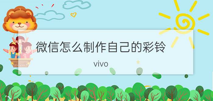 微信怎么制作自己的彩铃 vivo y52s微信铃声怎么设置？